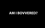Am I Bovvered Am I Bovvered